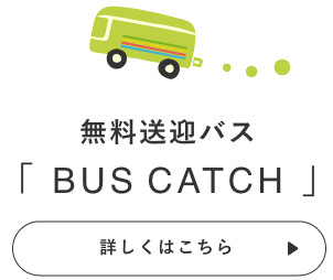 無料送迎バス「BUS CATCH」詳しくはこちら