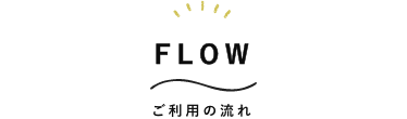 FLOW　ご利用の流れ